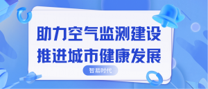 助力空氣監(jiān)測建設(shè)，推進城市健康發(fā)展