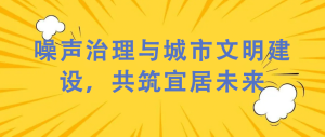 噪聲治理與城市文明建設(shè)，共筑宜居未來