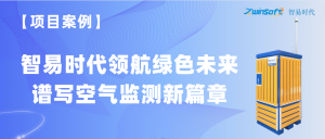【項(xiàng)目案例】智易時(shí)代領(lǐng)航綠色未來，譜寫空氣監(jiān)測(cè)新篇章