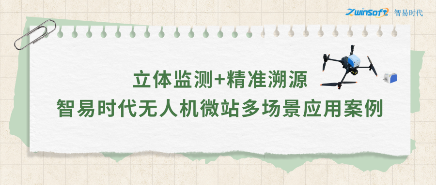 立體監(jiān)測+精準(zhǔn)溯源：智易時代無人機微站多場景應(yīng)用案例